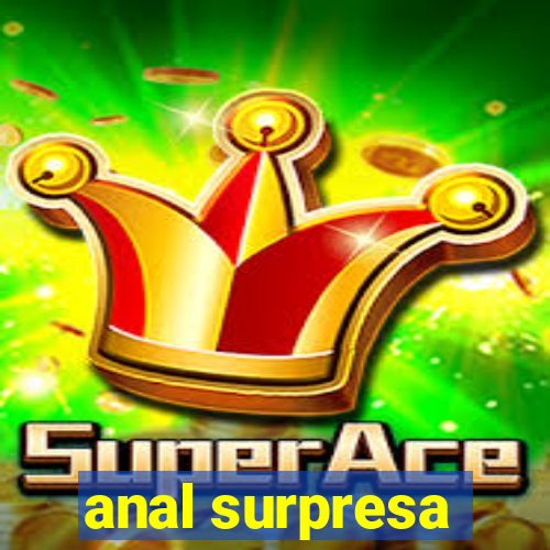 anal surpresa